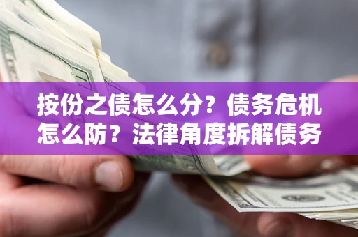 济南按份之债怎么分？债务危机怎么防？法律角度拆解债务分配与风险自保指南