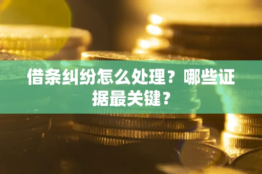 济南借条纠纷怎么处理？哪些证据最关键？