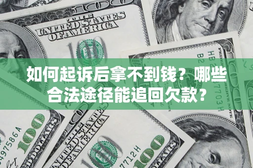 济南如何起诉后拿不到钱？哪些合法途径能追回欠款？