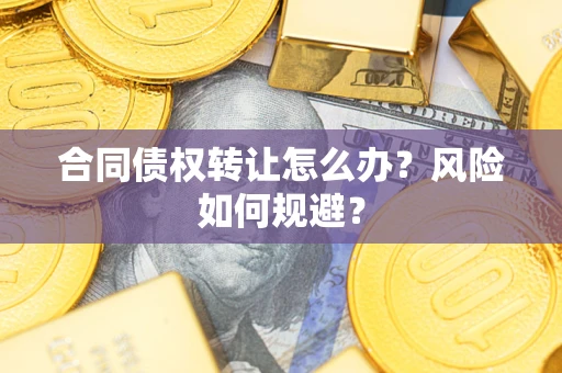 济南合同债权转让怎么办？风险如何规避？