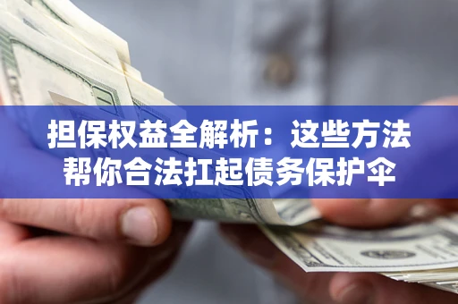 济南担保权益全解析：这些方法帮你合法扛起债务保护伞