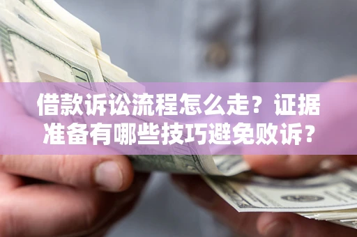 济南借款诉讼流程怎么走？证据准备有哪些技巧避免败诉？