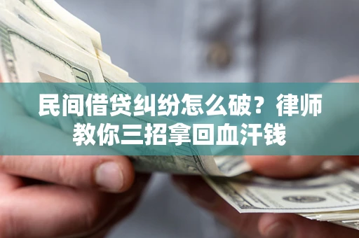 济南民间借贷纠纷怎么破？律师教你三招拿回血汗钱