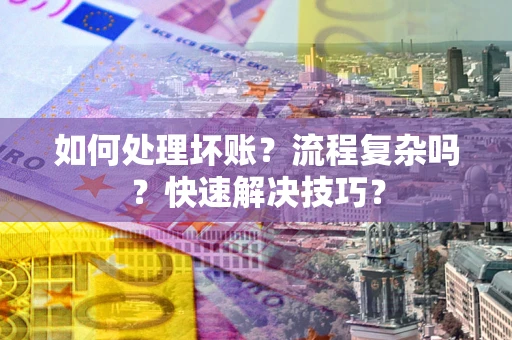 济南如何处理坏账？流程复杂吗？快速解决技巧？