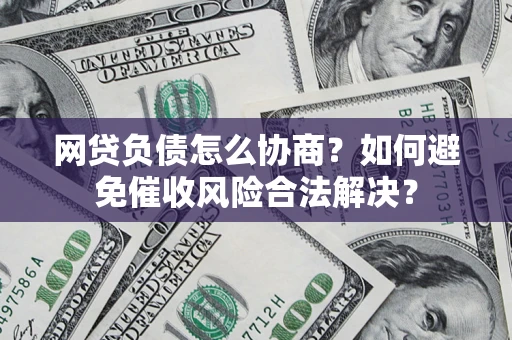 济南网贷负债怎么协商？如何避免催收风险合法解决？