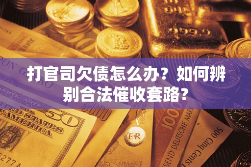 济南打官司欠债怎么办？如何辨别合法催收套路？