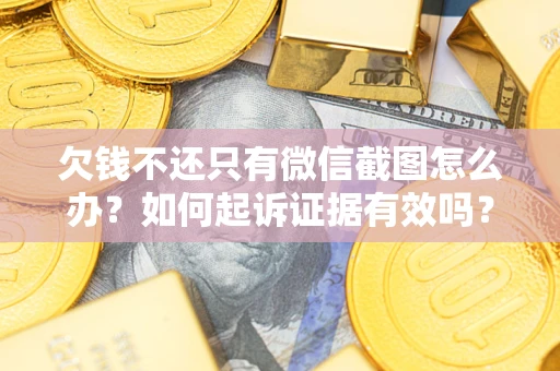 济南欠钱不还只有微信截图怎么办？如何起诉证据有效吗？
