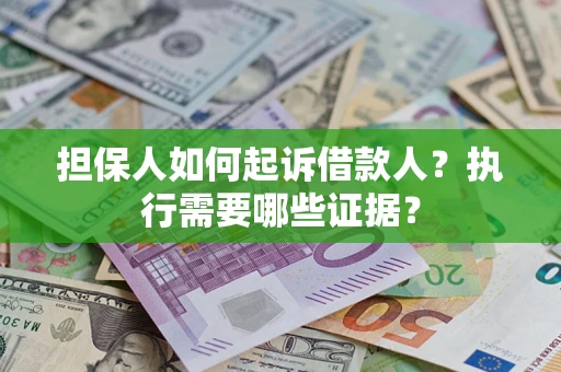 济南担保人如何起诉借款人？执行需要哪些证据？
