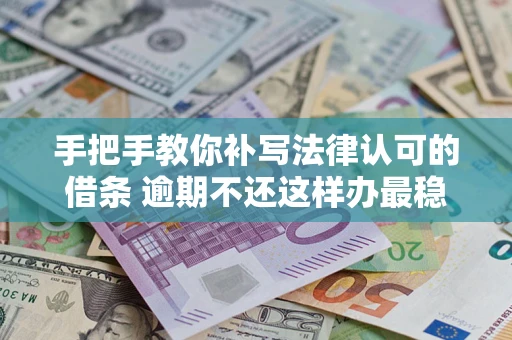济南手把手教你补写法律认可的借条 逾期不还这样办最稳妥