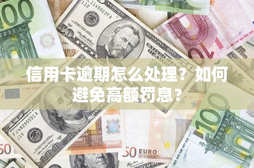 济南信用卡逾期怎么处理？如何避免高额罚息？