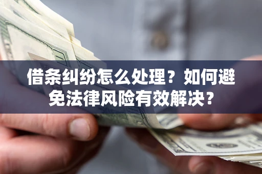 济南借条纠纷怎么处理？如何避免法律风险有效解决？