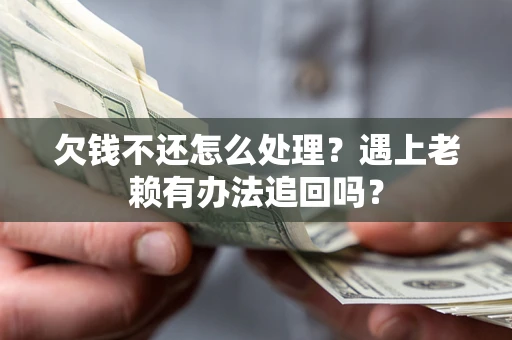 济南欠钱不还怎么处理？遇上老赖有办法追回吗？