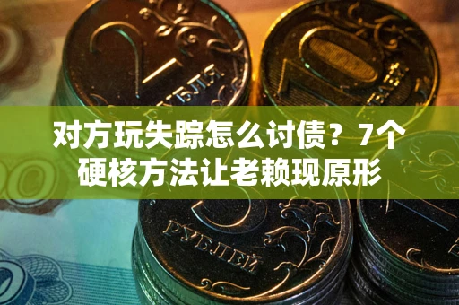 济南对方玩失踪怎么讨债？7个硬核方法让老赖现原形
