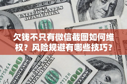 济南欠钱不只有微信截图如何维权？风险规避有哪些技巧？