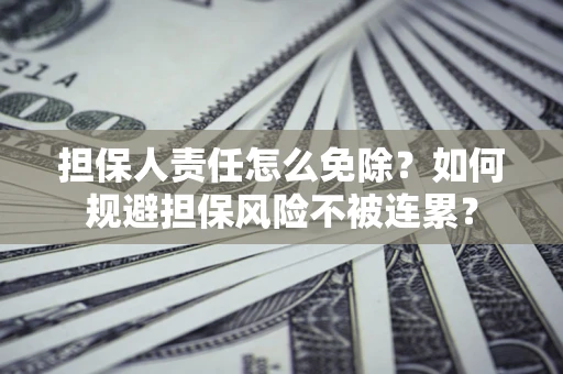 济南担保人责任怎么免除？如何规避担保风险不被连累？