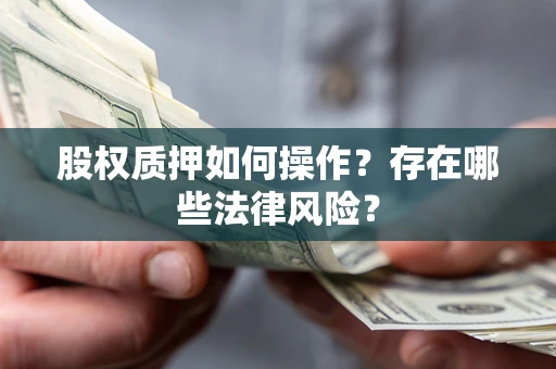 济南股权质押如何操作？存在哪些法律风险？