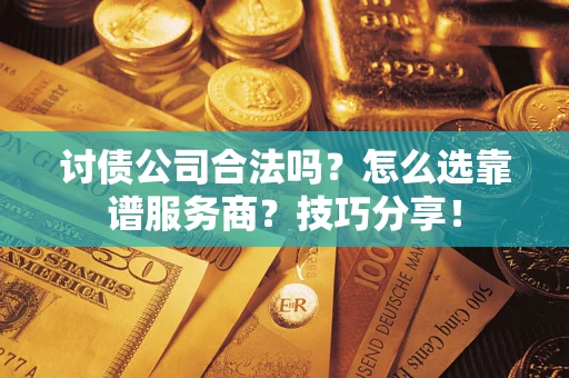 济南讨债公司合法吗？怎么选靠谱服务商？技巧分享！