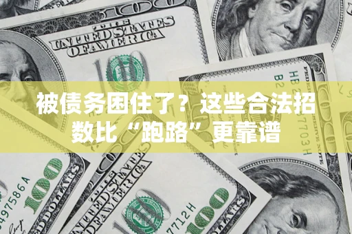 济南被债务困住了？这些合法招数比“跑路”更靠谱