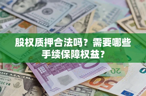 济南股权质押合法吗？需要哪些手续保障权益？