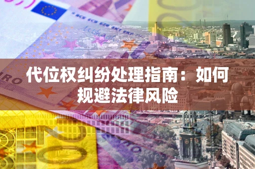 济南代位权纠纷处理指南:如何规避法律风险 济南代位权纠纷处理指南:如何规避法律风险