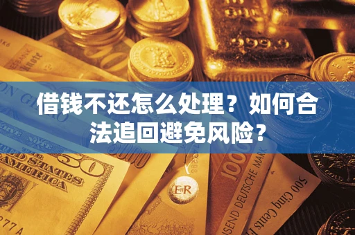 济南借钱不还怎么处理？如何合法追回避免风险？