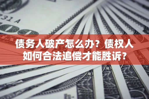 济南债务人破产怎么办？债权人如何合法追偿才能胜诉？