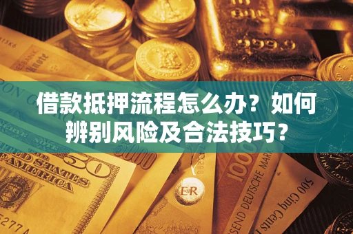 济南借款抵押流程怎么办？如何辨别风险及合法技巧？