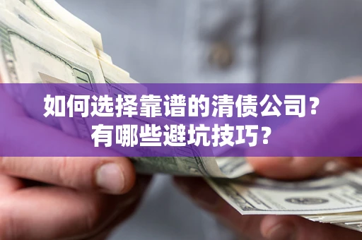 济南如何选择靠谱的清债公司？有哪些避坑技巧？