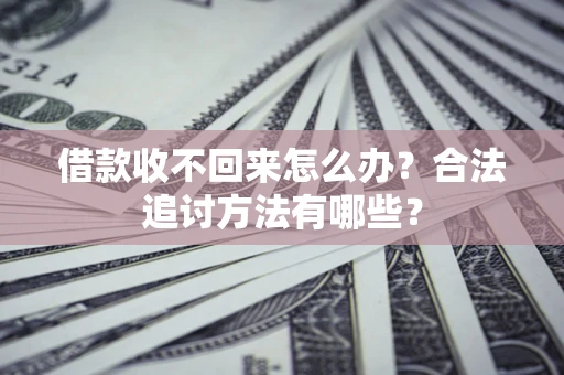 济南借款收不回来怎么办？合法追讨方法有哪些？