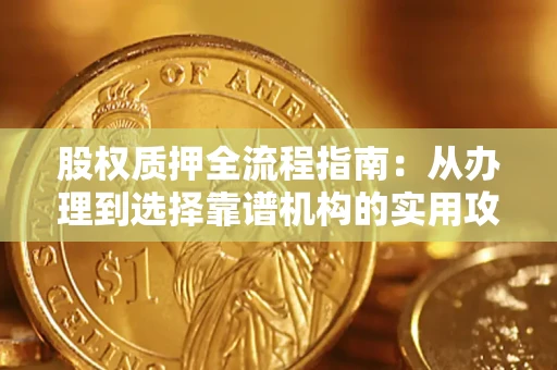 济南股权质押全流程指南：从办理到选择靠谱机构的实用攻略
