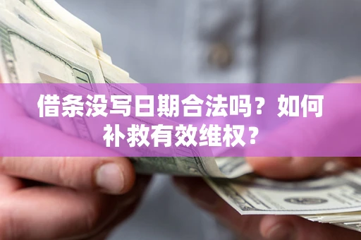 济南借条没写日期合法吗？如何补救有效维权？