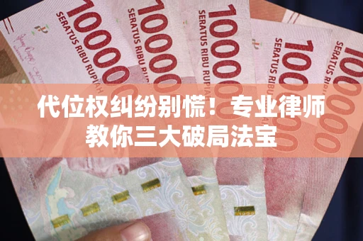 济南代位权纠纷别慌！专业律师教你三大破局法宝