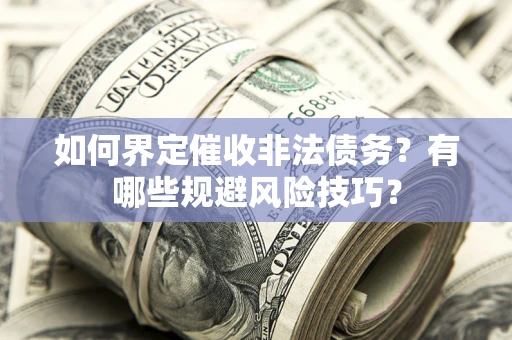 济南如何界定催收非法债务？有哪些规避风险技巧？