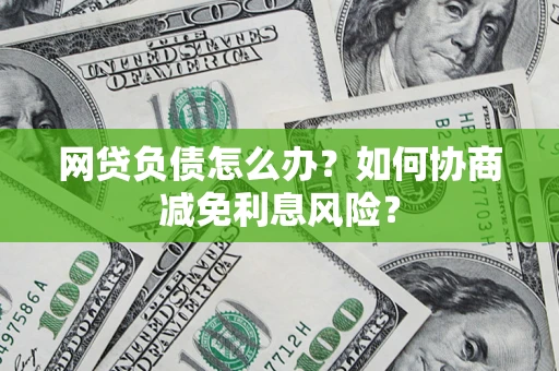 济南网贷负债怎么办？如何协商减免利息风险？