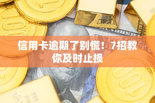 济南信用卡逾期了别慌！7招教你及时止损