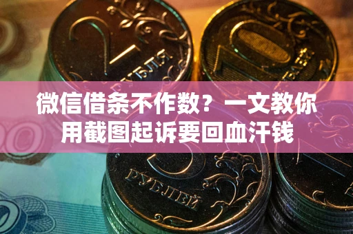 济南微信借条不作数？一文教你用截图起诉要回血汗钱
