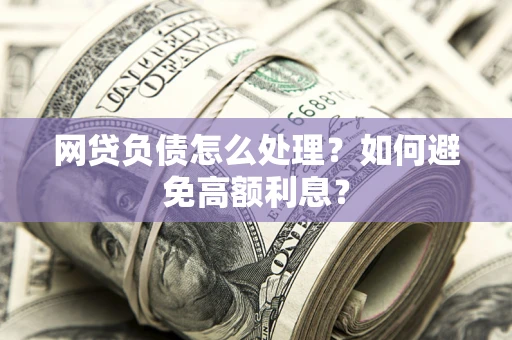 济南网贷负债怎么处理？如何避免高额利息？