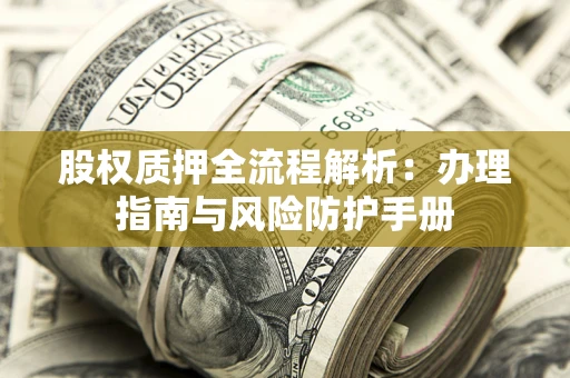 济南股权质押全流程解析：办理指南与风险防护手册