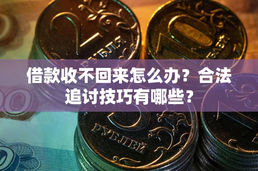 济南借款收不回来怎么办？合法追讨技巧有哪些？