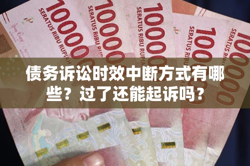 济南债务诉讼时效中断方式有哪些？过了还能起诉吗？