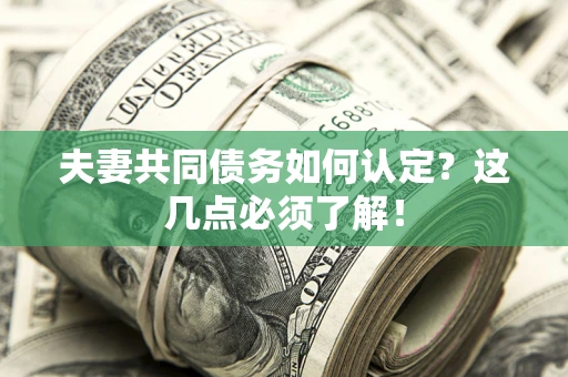 济南夫妻共同债务如何认定？这几点必须了解！