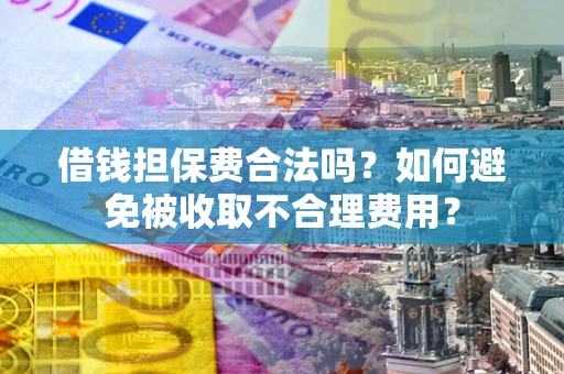 济南借钱担保费合法吗？如何避免被收取不合理费用？