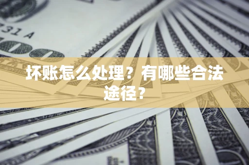 济南坏账怎么处理？有哪些合法途径？