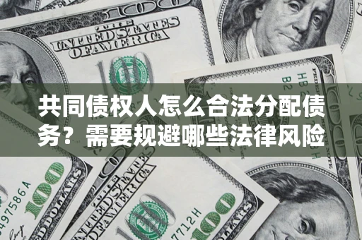 济南共同债权人怎么合法分配债务？需要规避哪些法律风险？