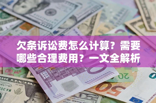 济南欠条诉讼费怎么计算？需要哪些合理费用？一文全解析