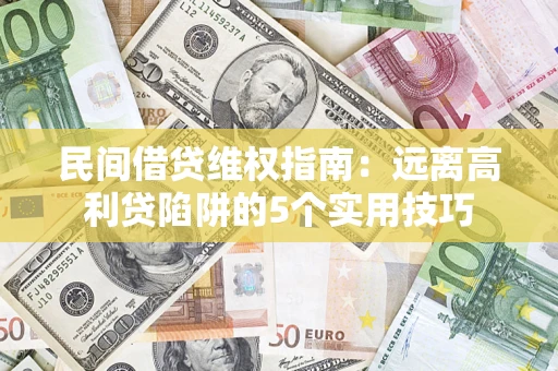 济南民间借贷维权指南：远离高利贷陷阱的5个实用技巧