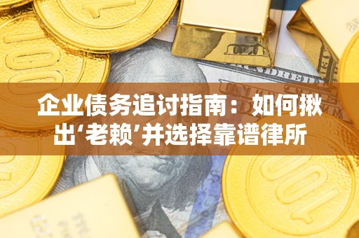 济南企业债务追讨指南：如何揪出‘老赖’并选择靠谱律所