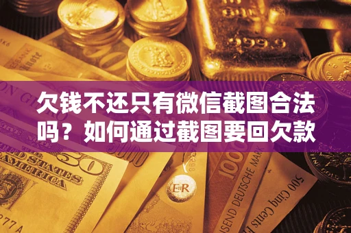 济南欠钱不还只有微信截图合法吗？如何通过截图要回欠款？
