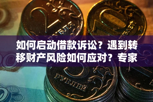 济南如何启动借款诉讼？遇到转移财产风险如何应对？专家解局支招