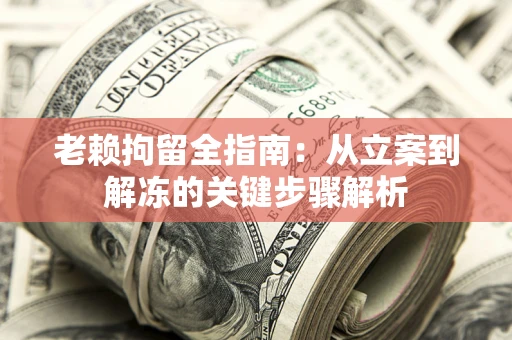 济南老赖拘留全指南：从立案到解冻的关键步骤解析
